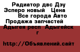 Радиатор двс Дэу Эсперо новый › Цена ­ 2 300 - Все города Авто » Продажа запчастей   . Адыгея респ.,Адыгейск г.